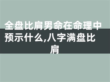 全盘比肩男命在命理中预示什么,八字满盘比肩