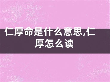 仁厚命是什么意思,仁厚怎么读