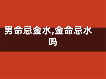 男命忌金水,金命忌水吗