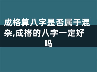 成格算八字是否属于混杂,成格的八字一定好吗