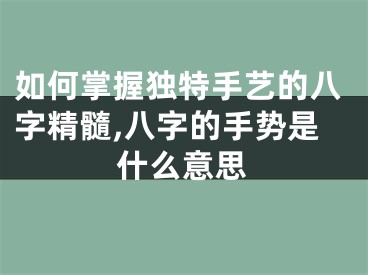 如何掌握独特手艺的八字精髓,八字的手势是什么意思