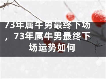 73年属牛男最终下场，73年属牛男最终下场运势如何