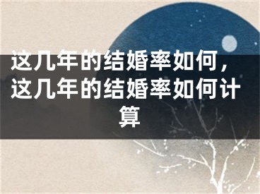 这几年的结婚率如何，这几年的结婚率如何计算