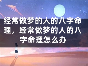 经常做梦的人的八字命理，经常做梦的人的八字命理怎么办
