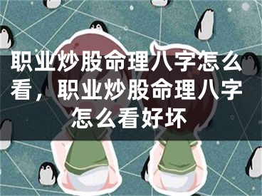 职业炒股命理八字怎么看，职业炒股命理八字怎么看好坏