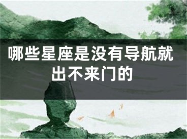 哪些星座是没有导航就出不来门的