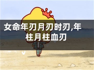 女命年刃月刃时刃,年柱月柱血刃