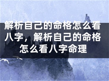 解析自己的命格怎么看八字，解析自己的命格怎么看八字命理