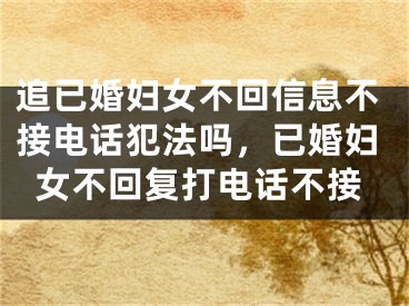 追已婚妇女不回信息不接电话犯法吗，已婚妇女不回复打电话不接