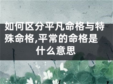 如何区分平凡命格与特殊命格,平常的命格是什么意思