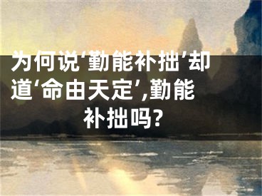 为何说‘勤能补拙’却道‘命由天定’,勤能补拙吗?
