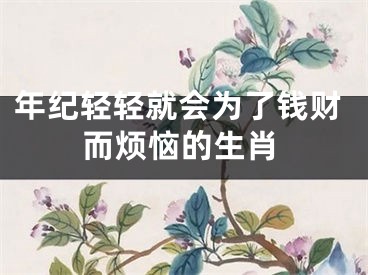 年纪轻轻就会为了钱财而烦恼的生肖