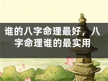 谁的八字命理最好，八字命理谁的最实用