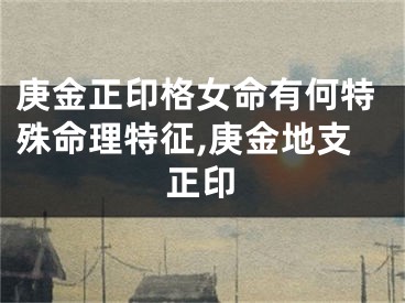 庚金正印格女命有何特殊命理特征,庚金地支正印