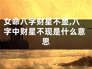 女命八字财星不显,八字中财星不现是什么意思