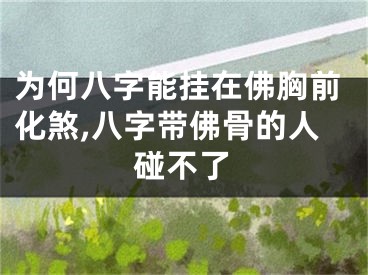 为何八字能挂在佛胸前化煞,八字带佛骨的人碰不了
