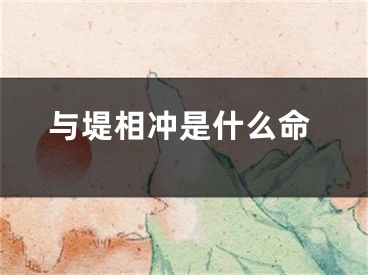 与堤相冲是什么命