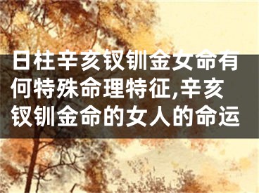 日柱辛亥钗钏金女命有何特殊命理特征,辛亥钗钏金命的女人的命运