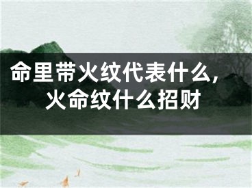 命里带火纹代表什么,火命纹什么招财