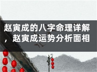 赵寅成的八字命理详解，赵寅成运势分析面相