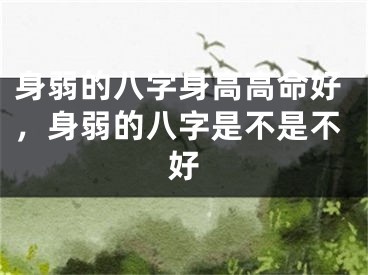 身弱的八字身高高命好，身弱的八字是不是不好