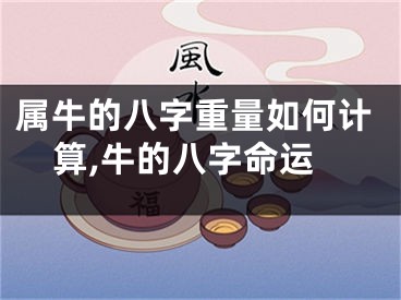 属牛的八字重量如何计算,牛的八字命运