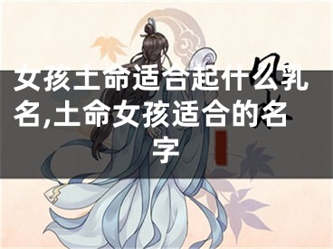 女孩土命适合起什么乳名,土命女孩适合的名字