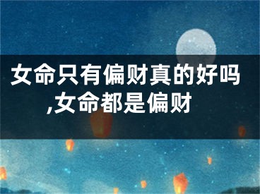 女命只有偏财真的好吗,女命都是偏财