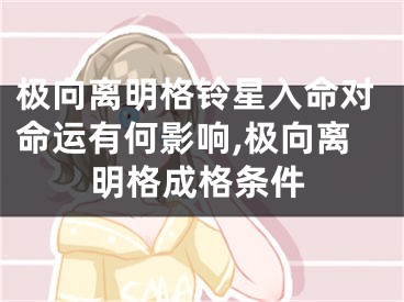 极向离明格铃星入命对命运有何影响,极向离明格成格条件