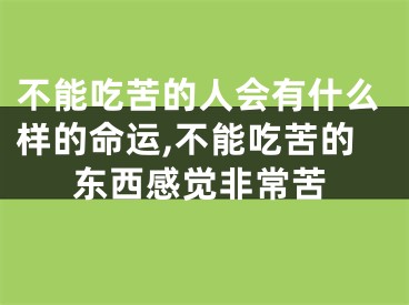 不能吃苦的人会有什么样的命运,不能吃苦的东西感觉非常苦