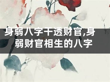 身弱八字干透财官,身弱财官相生的八字