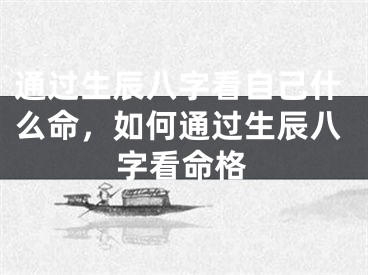 通过生辰八字看自己什么命，如何通过生辰八字看命格