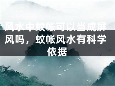 风水中蚊帐可以当成屏风吗，蚊帐风水有科学依据