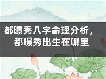 都暻秀八字命理分析，都暻秀出生在哪里
