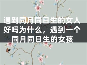 遇到同月同日生的女人好吗为什么，遇到一个同月同日生的女孩