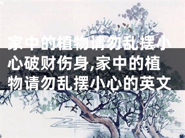 家中的植物请勿乱摆小心破财伤身,家中的植物请勿乱摆小心的英文