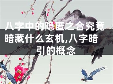 八字中的隐匿之合究竟暗藏什么玄机,八字暗引的概念