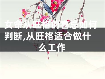 女命从旺格的喜忌如何判断,从旺格适合做什么工作