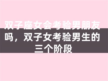 双子座女会考验男朋友吗，双子女考验男生的三个阶段