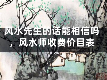 风水先生的话能相信吗，风水师收费价目表