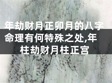 年劫财月正卯月的八字命理有何特殊之处,年柱劫财月柱正宫