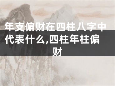 年支偏财在四柱八字中代表什么,四柱年柱偏财