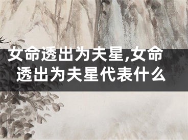 女命透出为夫星,女命透出为夫星代表什么