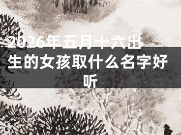 2026年五月十六出生的女孩取什么名字好听