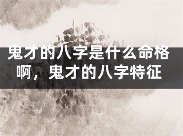 鬼才的八字是什么命格啊，鬼才的八字特征