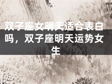 双子座女明天适合表白吗，双子座明天运势女生