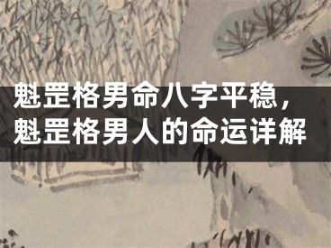 魁罡格男命八字平稳，魁罡格男人的命运详解
