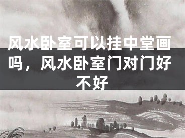 风水卧室可以挂中堂画吗，风水卧室门对门好不好