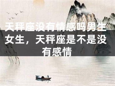 天秤座没有情感吗男生女生，天秤座是不是没有感情