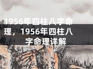 1956年四柱八字命理,1956年四柱八字命理详解
